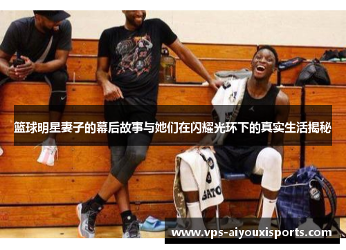 篮球明星妻子的幕后故事与她们在闪耀光环下的真实生活揭秘