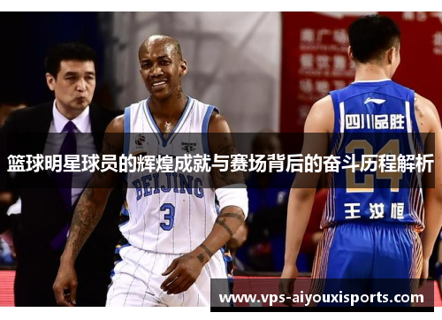 篮球明星球员的辉煌成就与赛场背后的奋斗历程解析